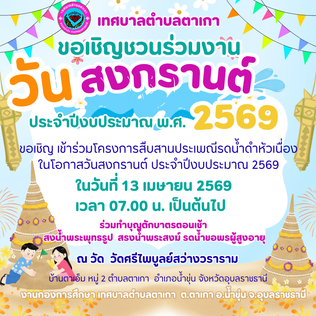 ขอเรียนเชิญ เข้าร่วมโครงการ สืบสานประเพณีรดน้ำดำหัวเนื่องในโอกาส วันสงกรานต์ ประจำปีงบประมาณ พ.ศ. 2569 ในวันจันทร์ที่ 13 เมษายน 2569 เวลา 07.00 น. เป็นต้นไป  (ร่วมทำบุญตักบาตร) ณ วัดศรีไพบูลย์สว่างวราราม บ้านตาเอ็มหมู่ 2  ตำบลตาเกา อำเภอน้ำขุ่น จังหวัดอุบลราชธานี ***การแต่งกายเสื้อลายดอกสงกรานต์***